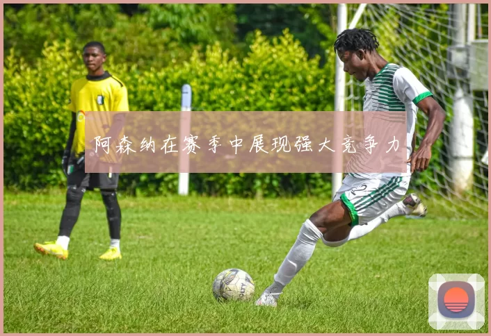 阿森纳在赛季中展现强大竞争力